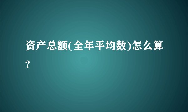 资产总额(全年平均数)怎么算?