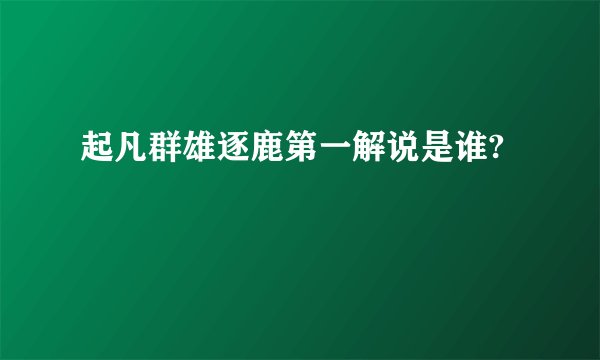 起凡群雄逐鹿第一解说是谁?