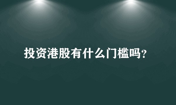 投资港股有什么门槛吗？