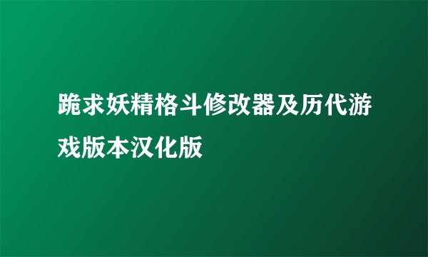 跪求妖精格斗修改器及历代游戏版本汉化版