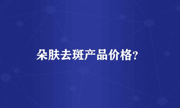 朵肤去斑产品价格？