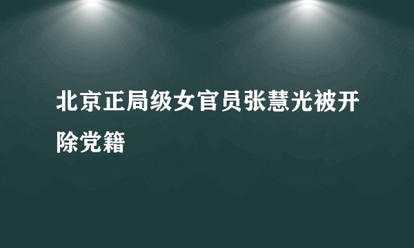 北京正局级女官员张慧光被开除党籍