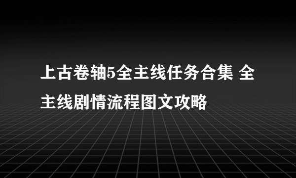 上古卷轴5全主线任务合集 全主线剧情流程图文攻略