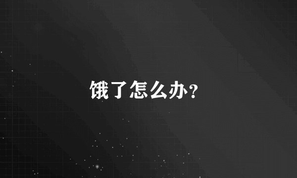 饿了怎么办？