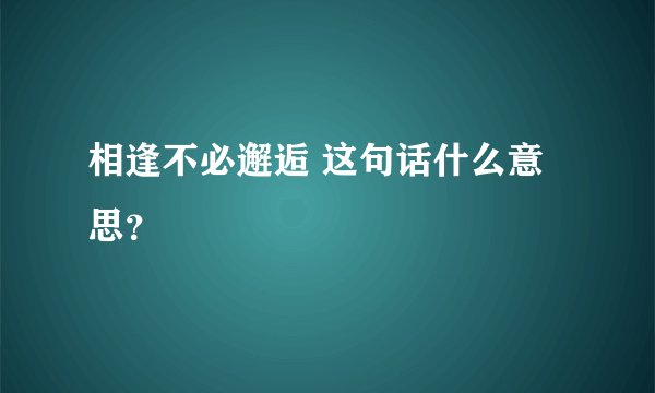 相逢不必邂逅 这句话什么意思？