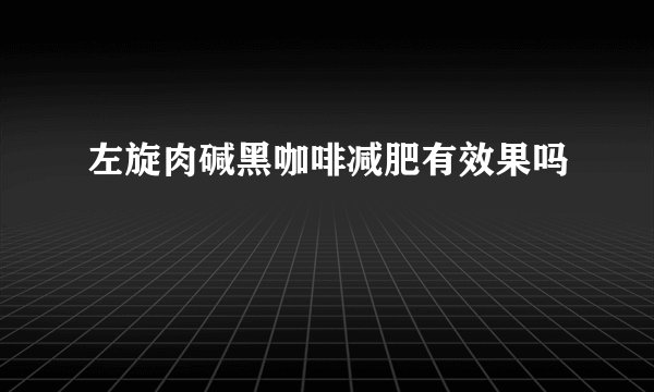 左旋肉碱黑咖啡减肥有效果吗