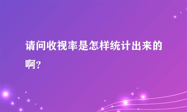 请问收视率是怎样统计出来的啊?