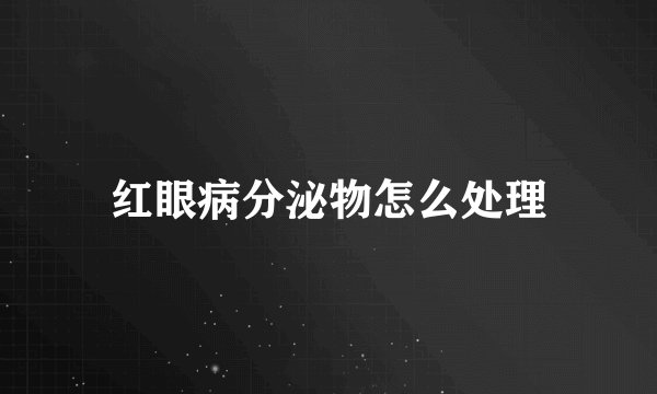 红眼病分泌物怎么处理