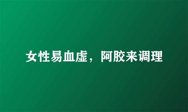 女性易血虚，阿胶来调理
