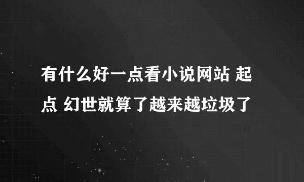 有什么好一点看小说网站 起点 幻世就算了越来越垃圾了