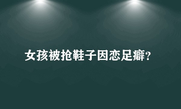 女孩被抢鞋子因恋足癖?
