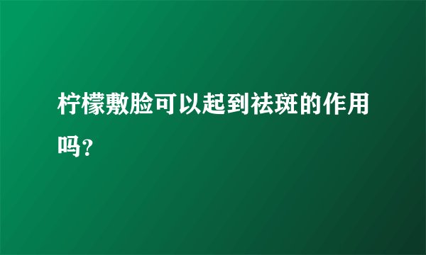 柠檬敷脸可以起到祛斑的作用吗？
