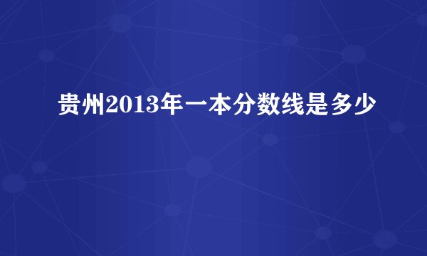 贵州2013年一本分数线是多少