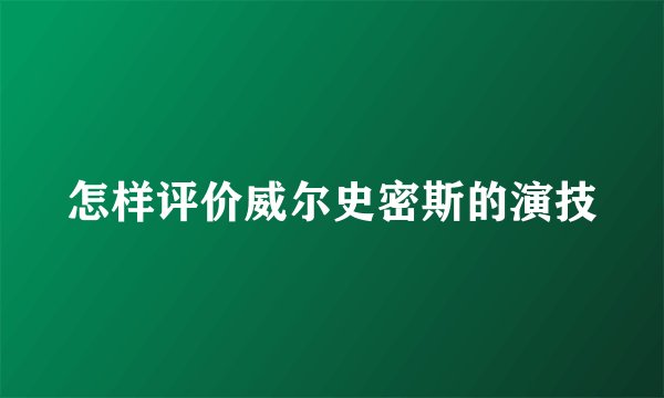 怎样评价威尔史密斯的演技