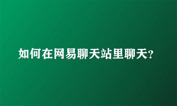 如何在网易聊天站里聊天？