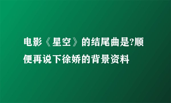 电影《星空》的结尾曲是?顺便再说下徐娇的背景资料