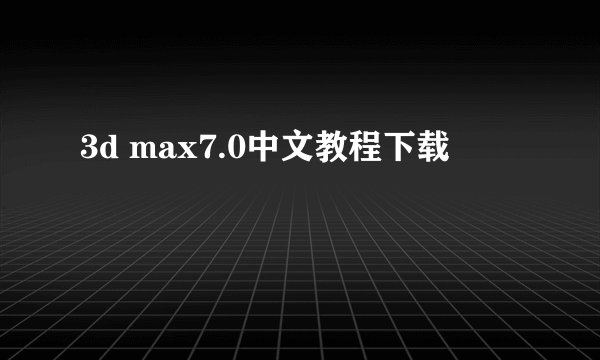 3d max7.0中文教程下载