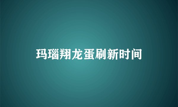 玛瑙翔龙蛋刷新时间