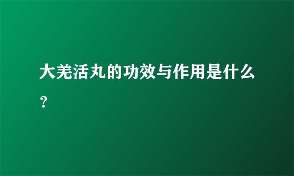 大羌活丸的功效与作用是什么？