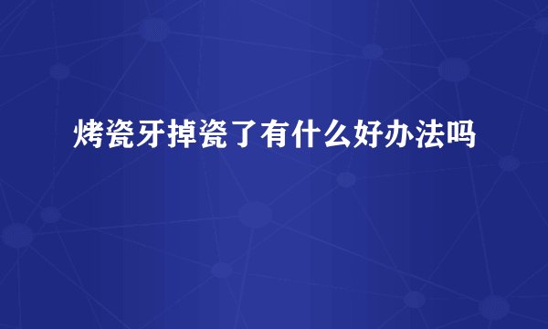 烤瓷牙掉瓷了有什么好办法吗