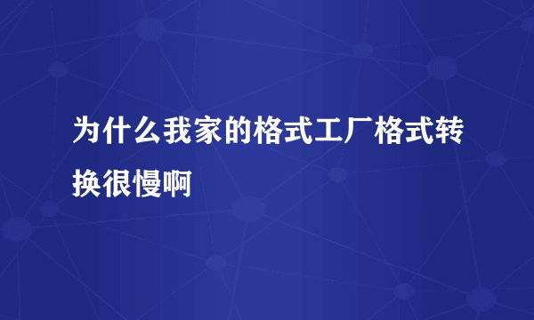 为什么我家的格式工厂格式转换很慢啊