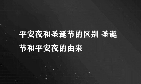 平安夜和圣诞节的区别 圣诞节和平安夜的由来