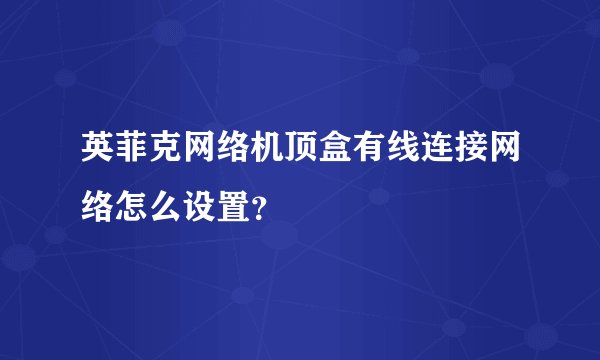 英菲克网络机顶盒有线连接网络怎么设置？