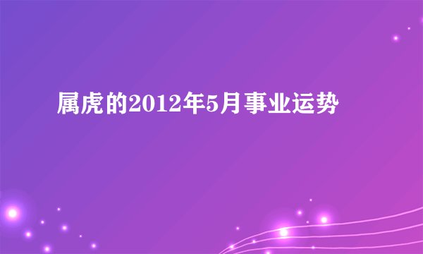 属虎的2012年5月事业运势