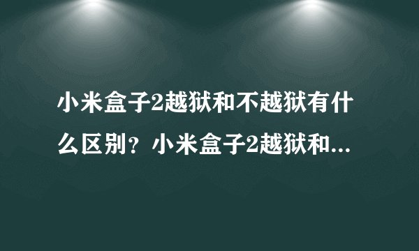 小米盒子2越狱和不越狱有什么区别？小米盒子2越狱和不越狱区别