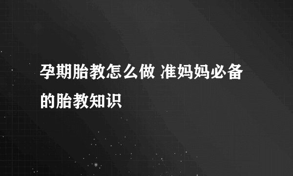 孕期胎教怎么做 准妈妈必备的胎教知识
