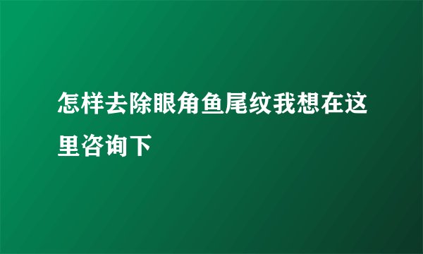 怎样去除眼角鱼尾纹我想在这里咨询下