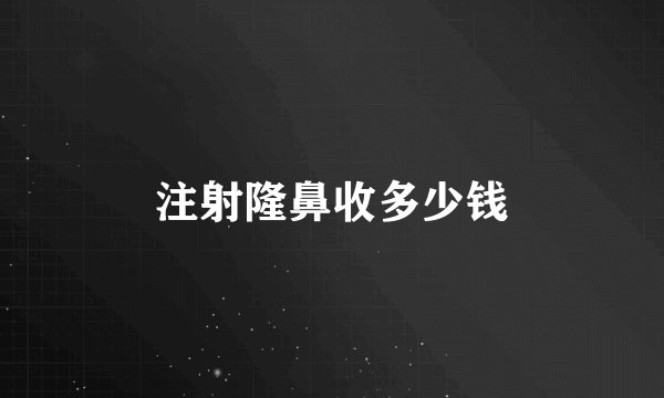 注射隆鼻收多少钱