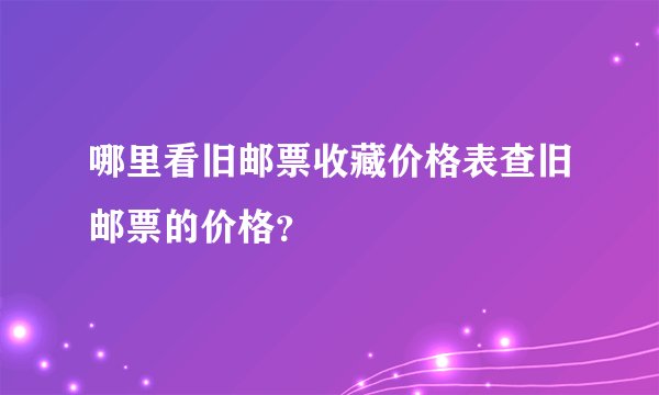 哪里看旧邮票收藏价格表查旧邮票的价格？