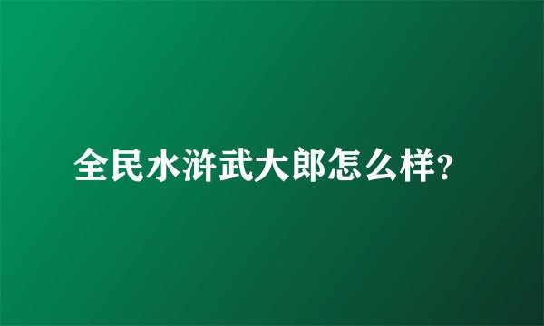 全民水浒武大郎怎么样？