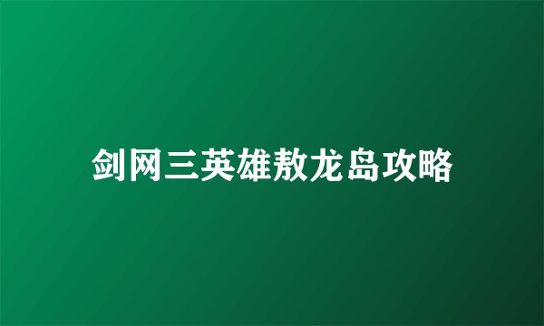 剑网三英雄敖龙岛攻略
