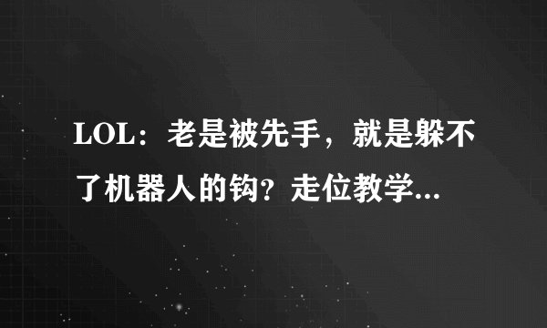 LOL:老是被先手,就是躲不了机器人的钩?走位教学帮你秀翻对手