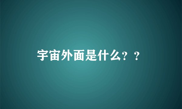 宇宙外面是什么？？