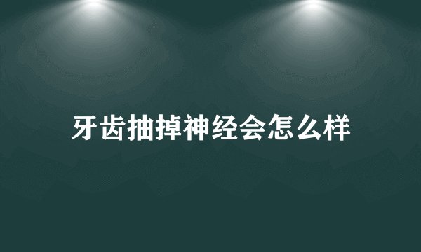 牙齿抽掉神经会怎么样