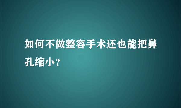 如何不做整容手术还也能把鼻孔缩小？