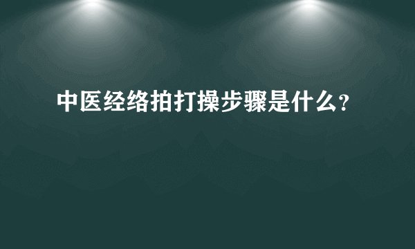 中医经络拍打操步骤是什么？