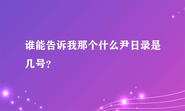 谁能告诉我那个什么尹日录是几号？