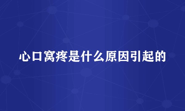 心口窝疼是什么原因引起的