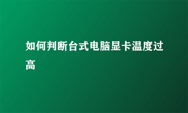 如何判断台式电脑显卡温度过高