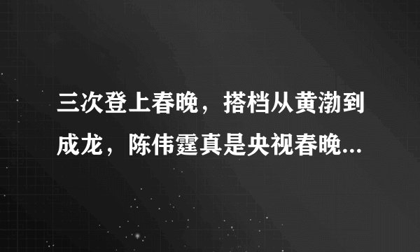 三次登上春晚，搭档从黄渤到成龙，陈伟霆真是央视春晚的宠儿！