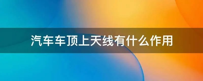 汽车车顶上天线有什么作用