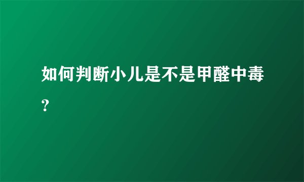 如何判断小儿是不是甲醛中毒？