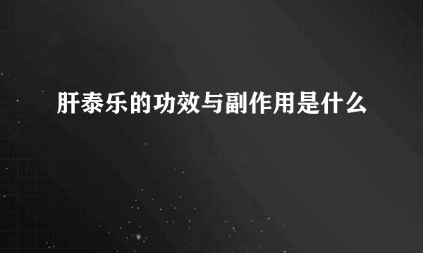 肝泰乐的功效与副作用是什么