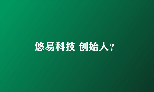 悠易科技 创始人？