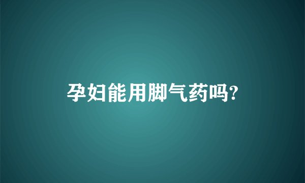 孕妇能用脚气药吗?