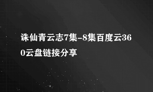 诛仙青云志7集-8集百度云360云盘链接分享